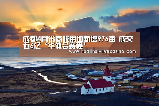 成都4月份商服用地新增976亩 成交近6亿‘华体会赛程’(图1) 华体会快讯