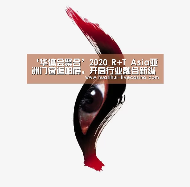 ‘华体会聚合’2020 R+T Asia亚洲门窗遮阳展,开启行业融合新纵深(图1) 华体会聚合