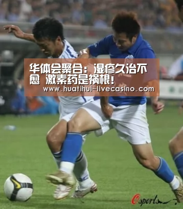 华体会聚合:湿疹久治不愈 激素药是祸根!(图2) 华体会直播