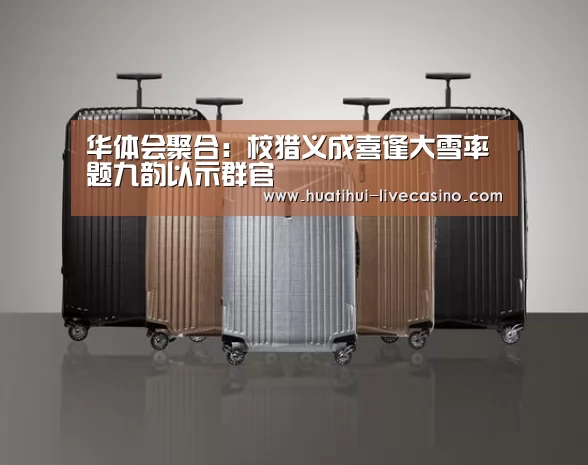 华体会聚合:校猎义成喜逢大雪率题九韵以示群官(图1) 华体会聚合