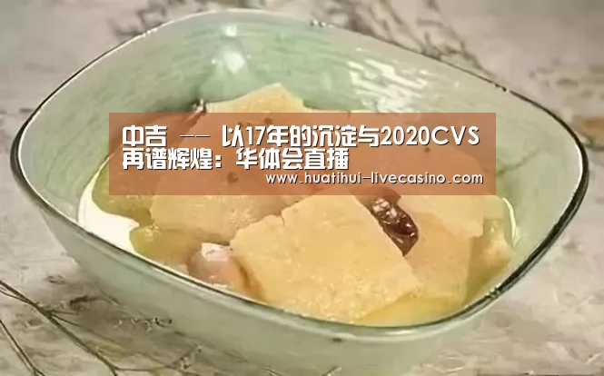 中吉 -- 以17年的沉淀与2020CVS再谱辉煌:华体会直播(图1) 华体会快讯